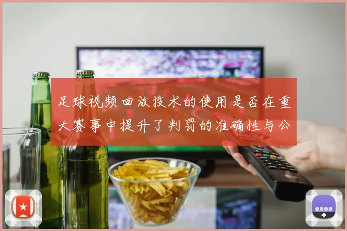 足球视频回放技术的使用是否在重大赛事中提升了判罚的准确性与公信力