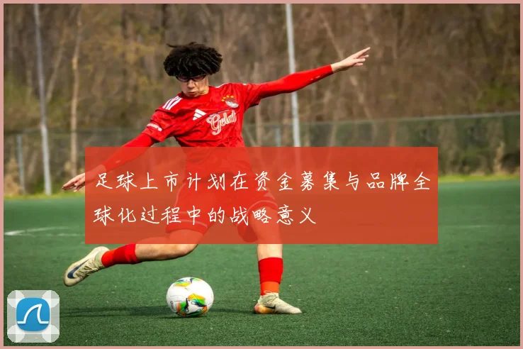 足球上市计划在资金募集与品牌全球化过程中的战略意义