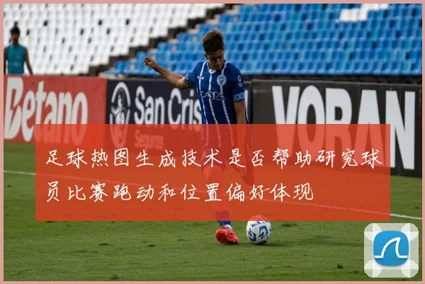 足球热图生成技术是否帮助研究球员比赛跑动和位置偏好体现