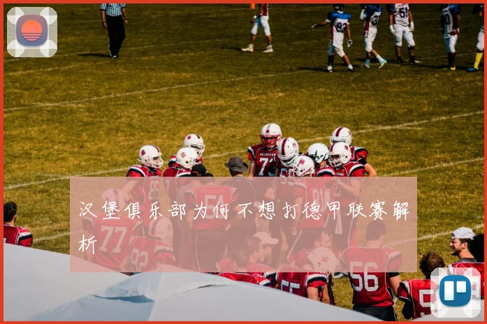 汉堡俱乐部为何不想打德甲联赛解析