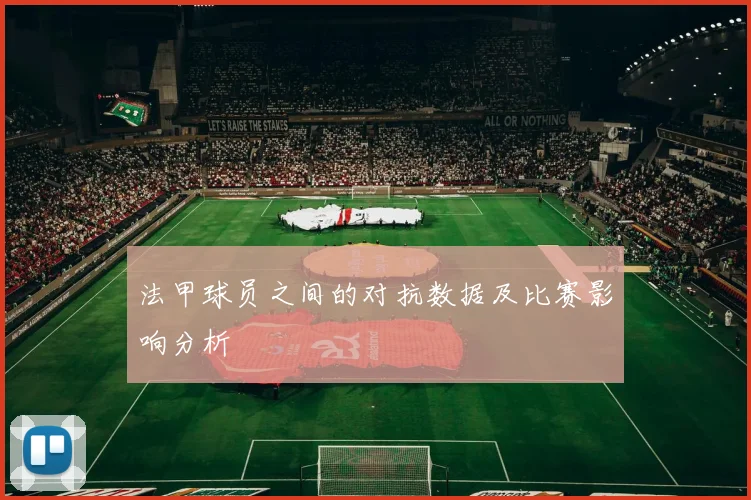 法甲球员之间的对抗数据及比赛影响分析