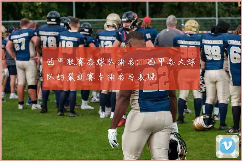 西甲联赛各球队排名：西甲各大球队的最新赛季排名与表现