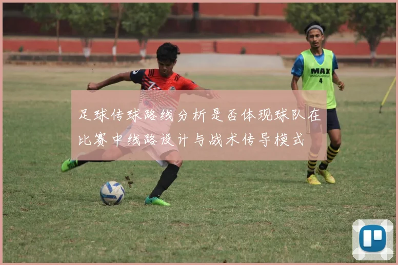 足球传球路线分析是否体现球队在比赛中线路设计与战术传导模式