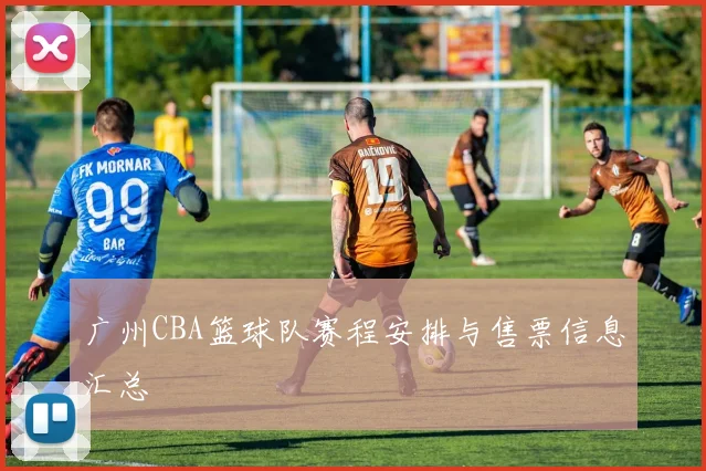 广州CBA篮球队赛程安排与售票信息汇总