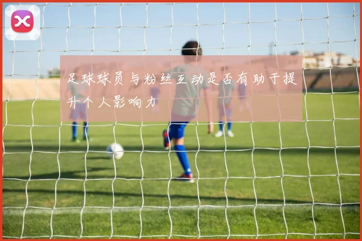 足球球员与粉丝互动是否有助于提升个人影响力