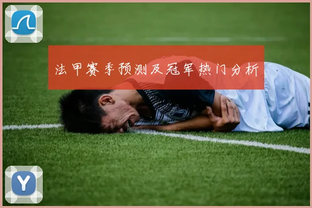 法甲赛季预测及冠军热门分析