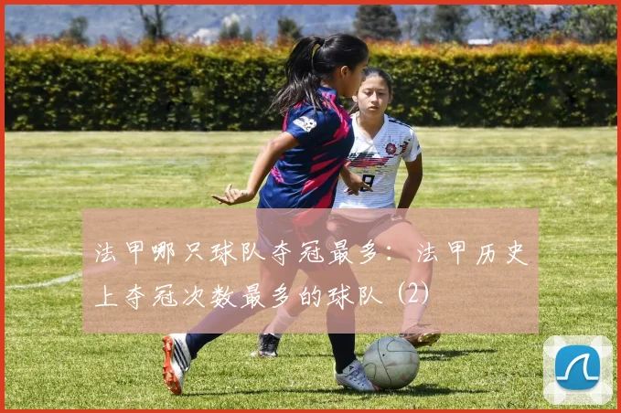 法甲哪只球队夺冠最多：法甲历史上夺冠次数最多的球队 (2)