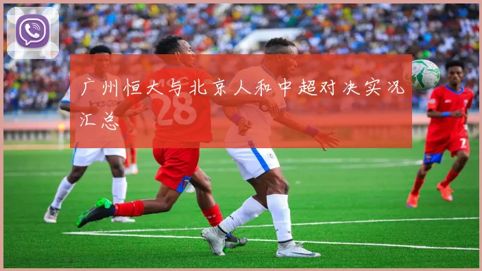 广州恒大与北京人和中超对决实况汇总