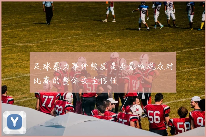 足球暴力事件频发是否影响观众对比赛的整体安全信任